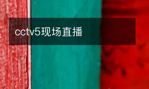 cctv5現(xiàn)場(chǎng)直播